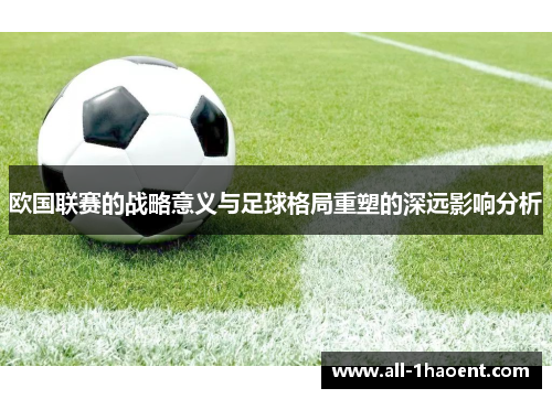 欧国联赛的战略意义与足球格局重塑的深远影响分析 欧国联赛的战略意义与足球格局重塑的深远影响分析