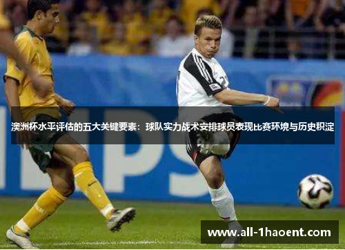 澳洲杯水平评估的五大关键要素：球队实力战术安排球员表现比赛环境与历史积淀