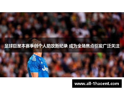 足球巨星本赛季创个人助攻新纪录 成为全场焦点引发广泛关注 足球巨星本赛季创个人助攻新纪录 成为全场焦点引发广泛关注