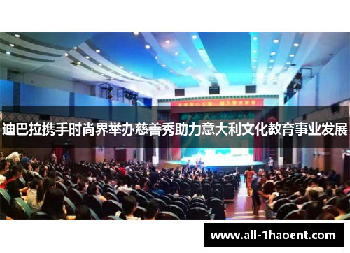 迪巴拉携手时尚界举办慈善秀助力意大利文化教育事业发展 迪巴拉携手时尚界举办慈善秀助力意大利文化教育事业发展