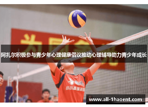 阿扎尔积极参与青少年心理健康倡议推动心理辅导助力青少年成长 阿扎尔积极参与青少年心理健康倡议推动心理辅导助力青少年成长