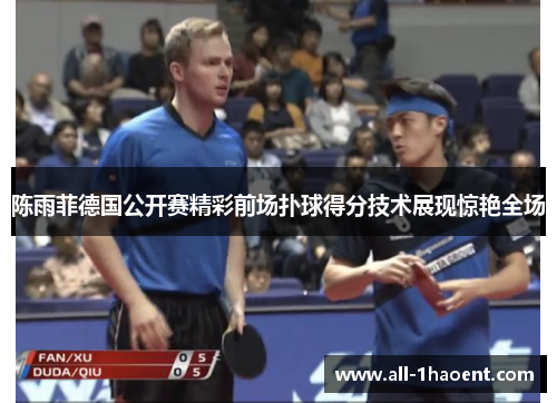 陈雨菲德国公开赛精彩前场扑球得分技术展现惊艳全场 陈雨菲德国公开赛精彩前场扑球得分技术展现惊艳全场