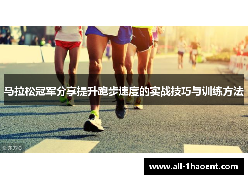 马拉松冠军分享提升跑步速度的实战技巧与训练方法 马拉松冠军分享提升跑步速度的实战技巧与训练方法
