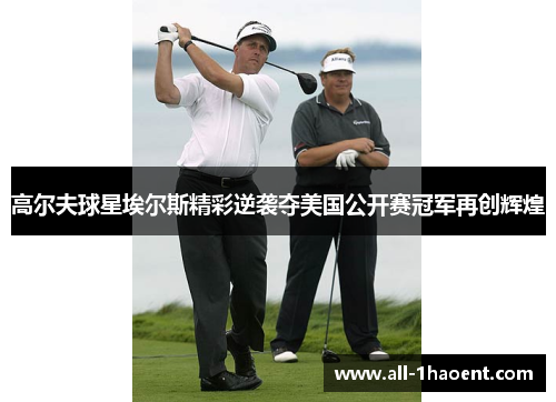 高尔夫球星埃尔斯精彩逆袭夺美国公开赛冠军再创辉煌