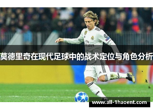 莫德里奇在现代足球中的战术定位与角色分析