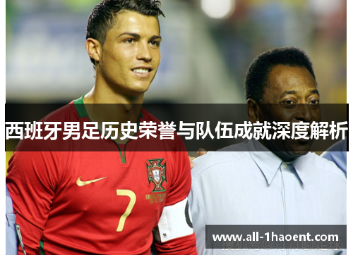 西班牙男足历史荣誉与队伍成就深度解析