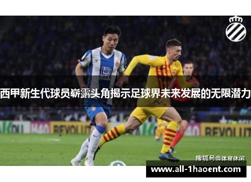 西甲新生代球员崭露头角揭示足球界未来发展的无限潜力