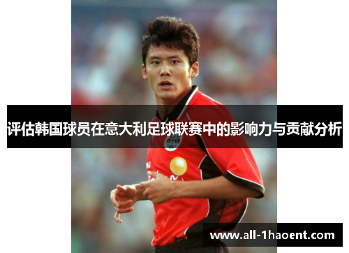 评估韩国球员在意大利足球联赛中的影响力与贡献分析