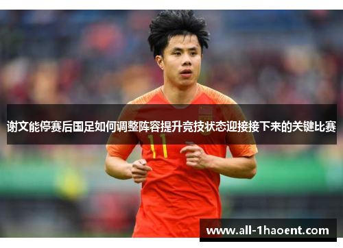 谢文能停赛后国足如何调整阵容提升竞技状态迎接接下来的关键比赛