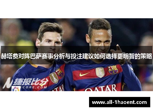 赫塔费对阵巴萨赛事分析与投注建议如何选择更明智的策略 赫塔费对阵巴萨赛事分析与投注建议如何选择更明智的策略