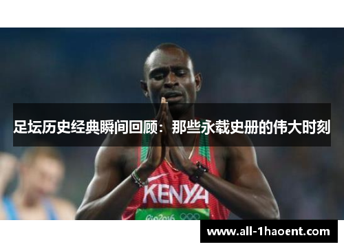 足坛历史经典瞬间回顾：那些永载史册的伟大时刻