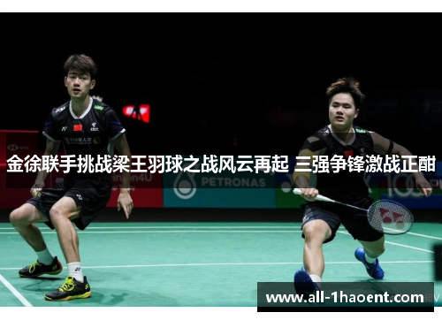 金徐联手挑战梁王羽球之战风云再起 三强争锋激战正酣