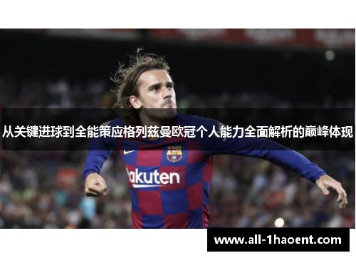从关键进球到全能策应格列兹曼欧冠个人能力全面解析的巅峰体现