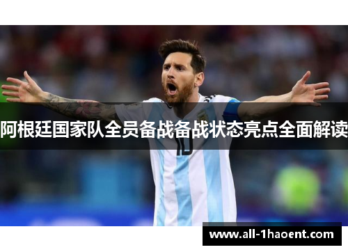 阿根廷国家队全员备战备战状态亮点全面解读