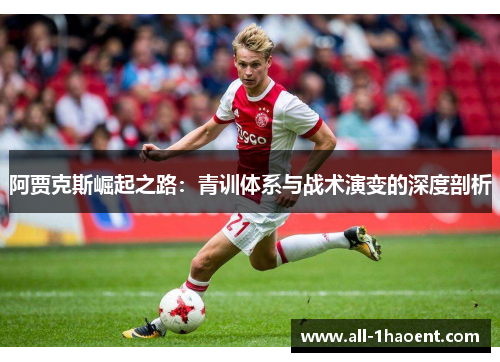 阿贾克斯崛起之路:青训体系与战术演变的深度剖析 阿贾克斯崛起之路:青训体系与战术演变的深度剖析