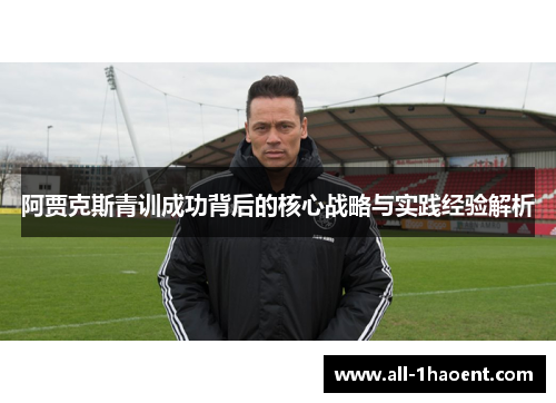 阿贾克斯青训成功背后的核心战略与实践经验解析
