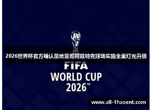 2026世界杯官方确认圣地亚哥阿兹特克球场实施全面灯光升级
