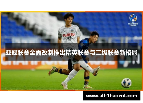 亚冠联赛全面改制推出精英联赛与二级联赛新格局