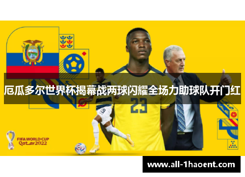 厄瓜多尔世界杯揭幕战两球闪耀全场力助球队开门红 厄瓜多尔世界杯揭幕战两球闪耀全场力助球队开门红