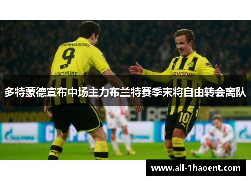 多特蒙德宣布中场主力布兰特赛季末将自由转会离队 多特蒙德宣布中场主力布兰特赛季末将自由转会离队