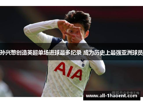 孙兴慜创造英超单场进球最多纪录 成为历史上最强亚洲球员 孙兴慜创造英超单场进球最多纪录 成为历史上最强亚洲球员
